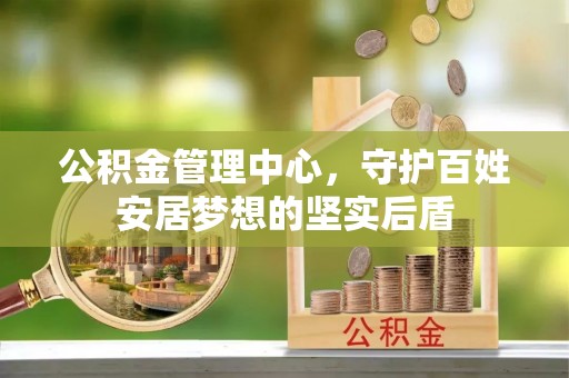 隆尧公积金管理中心，守护百姓安居梦想的坚实后盾