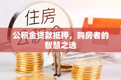 城市公积金贷款抵押，购房者的智慧之选