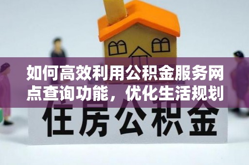福兴如何高效利用公积金服务网点查询功能，优化生活规划