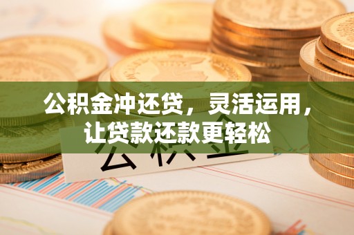 通道公积金冲还贷，灵活运用，让贷款还款更轻松