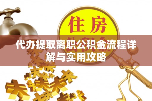 昌宁代办提取离职公积金流程详解与实用攻略