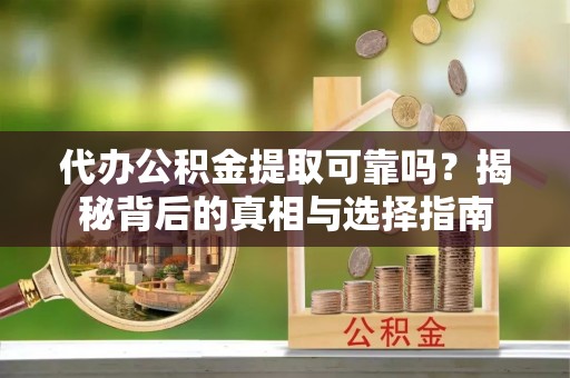 昌宁代办公积金提取可靠吗？揭秘背后的真相与选择指南