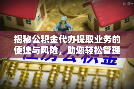 凤泉揭秘公积金代办提取业务的便捷与风险，助您轻松管理财务