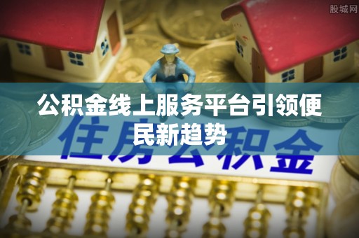 凤泉公积金线上服务平台引领便民新趋势