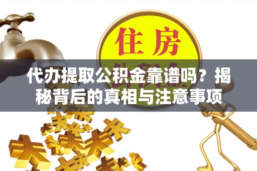 凤泉代办提取公积金靠谱吗？揭秘背后的真相与注意事项