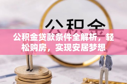 凌河公积金贷款条件全解析，轻松购房，实现安居梦想