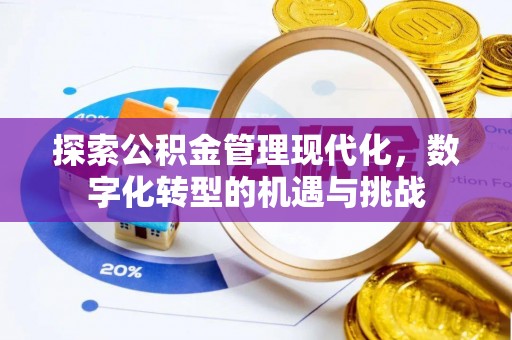 芳苑探索公积金管理现代化，数字化转型的机遇与挑战