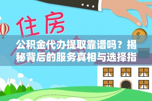 都江堰公积金代办提取靠谱吗？揭秘背后的服务真相与选择指南
