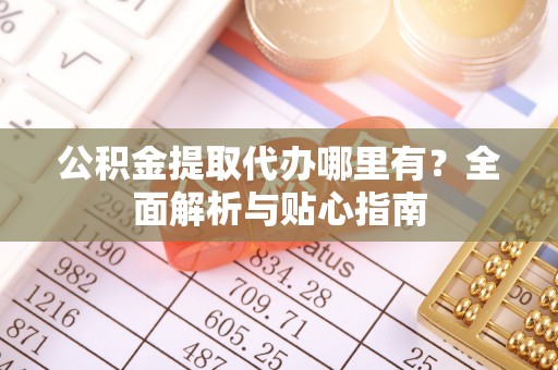 绥江公积金提取代办哪里有？全面解析与贴心指南