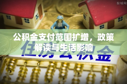 绥江公积金支付范围扩增，政策解读与生活影响