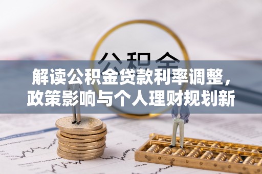 泽普解读公积金贷款利率调整，政策影响与个人理财规划新思路