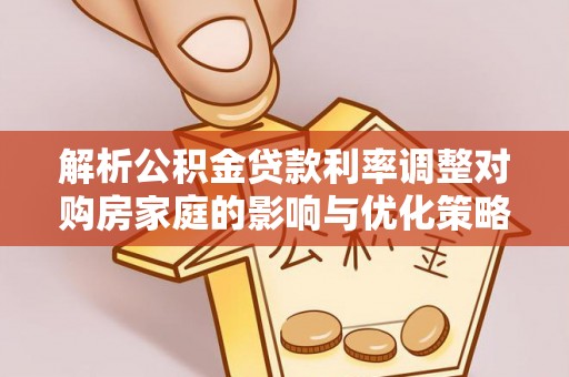 泽普解析公积金贷款利率调整对购房家庭的影响与优化策略
