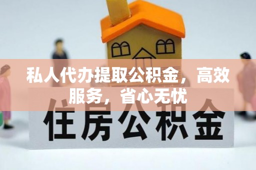 海宁私人代办提取公积金，高效服务，省心无忧