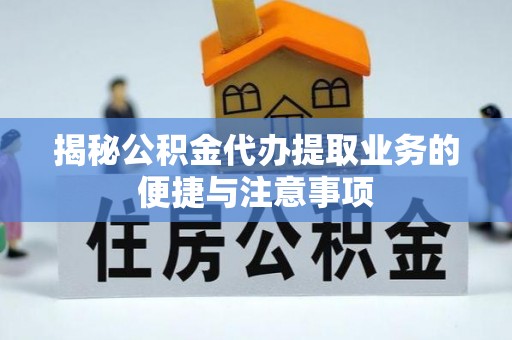 门头沟揭秘公积金代办提取业务的便捷与注意事项