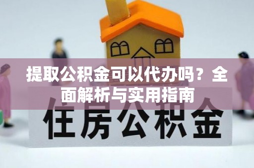 门头沟提取公积金可以代办吗？全面解析与实用指南