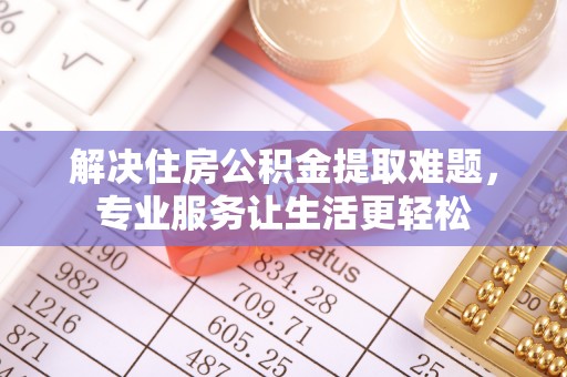门头沟解决住房公积金提取难题，专业服务让生活更轻松