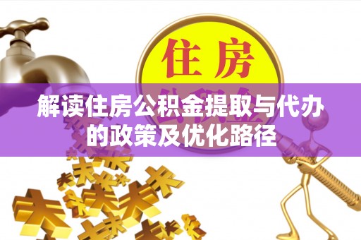 芳苑解读住房公积金提取与代办的政策及优化路径