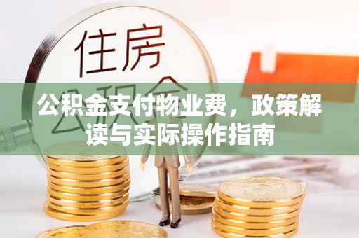 芳苑公积金支付物业费，政策解读与实际操作指南