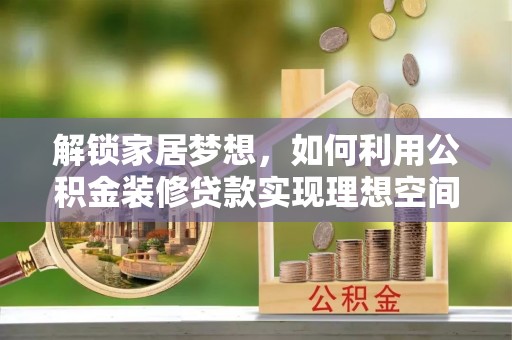 陇南解锁家居梦想，如何利用公积金装修贷款实现理想空间