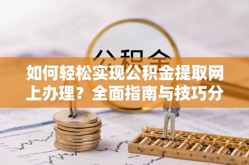陇南如何轻松实现公积金提取网上办理？全面指南与技巧分享