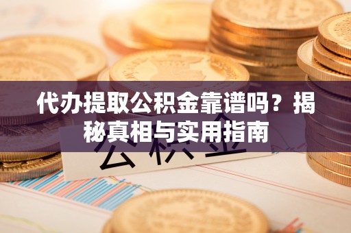 平乡代办提取公积金靠谱吗？揭秘真相与实用指南