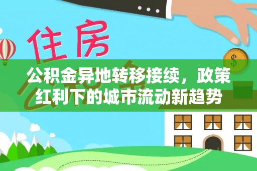 平乡公积金异地转移接续，政策红利下的城市流动新趋势
