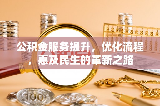霞山公积金服务提升，优化流程，惠及民生的革新之路