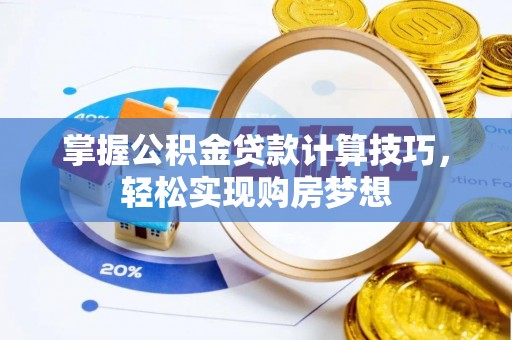 双清掌握公积金贷款计算技巧，轻松实现购房梦想