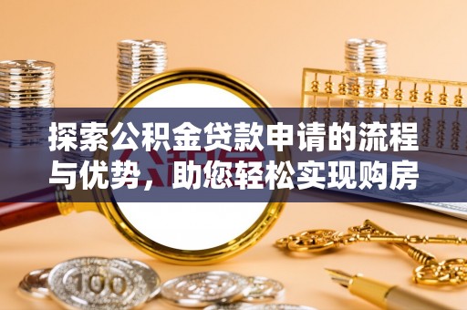 淡水探索公积金贷款申请的流程与优势，助您轻松实现购房梦想