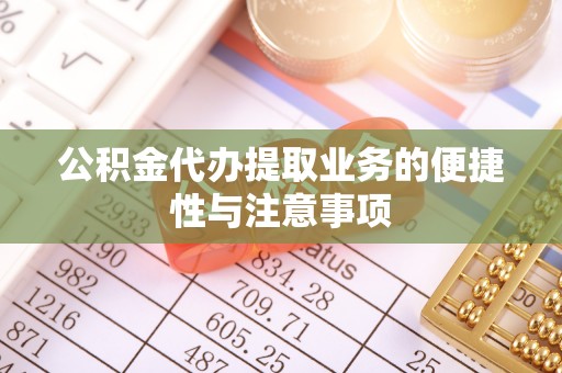 淡水公积金代办提取业务的便捷性与注意事项