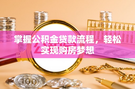 广阳掌握公积金贷款流程，轻松实现购房梦想
