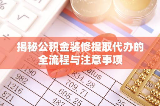 社头揭秘公积金装修提取代办的全流程与注意事项