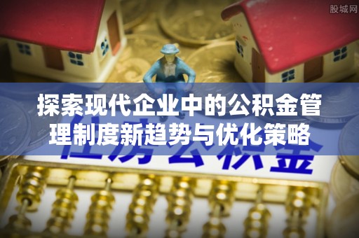 社头探索现代企业中的公积金管理制度新趋势与优化策略