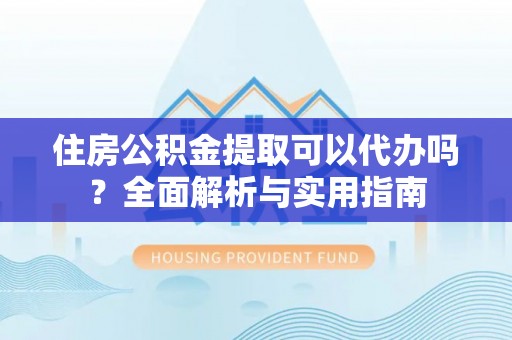 社头住房公积金提取可以代办吗？全面解析与实用指南