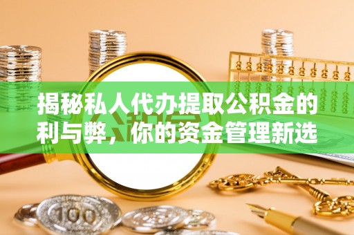 左贡揭秘私人代办提取公积金的利与弊，你的资金管理新选择