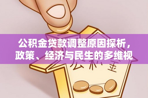 长沙公积金贷款调整原因探析，政策、经济与民生的多维视角