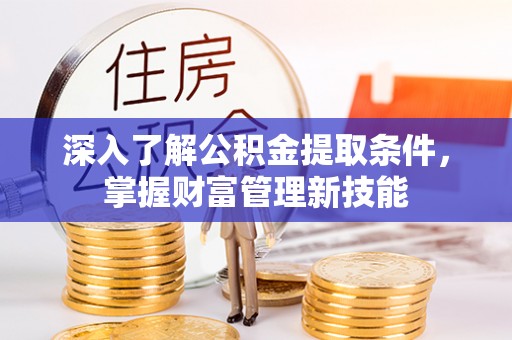 龙沙深入了解公积金提取条件，掌握财富管理新技能