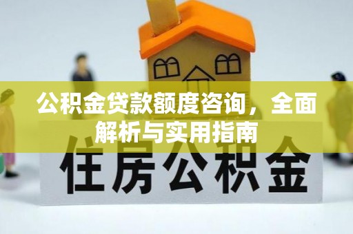 红河公积金贷款额度咨询，全面解析与实用指南