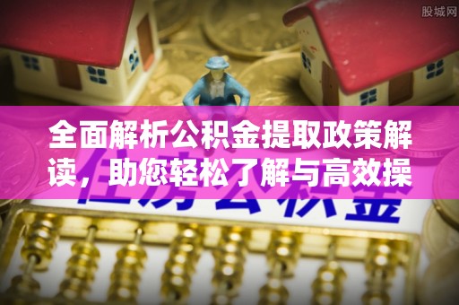 瑞芳全面解析公积金提取政策解读，助您轻松了解与高效操作