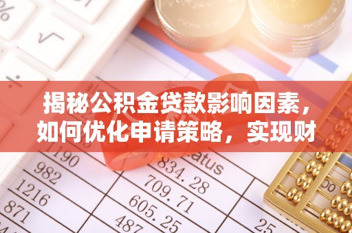 资阳揭秘公积金贷款影响因素，如何优化申请策略，实现财务自由？