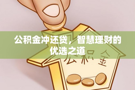 资阳公积金冲还贷，智慧理财的优选之道