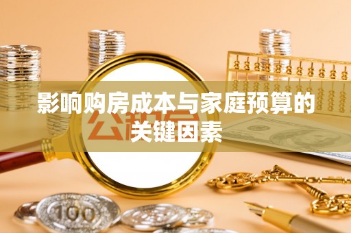 资阳影响购房成本与家庭预算的关键因素