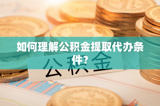 西安如何理解公积金提取代办条件？