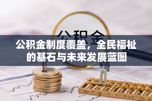 资阳公积金制度覆盖，全民福祉的基石与未来发展蓝图