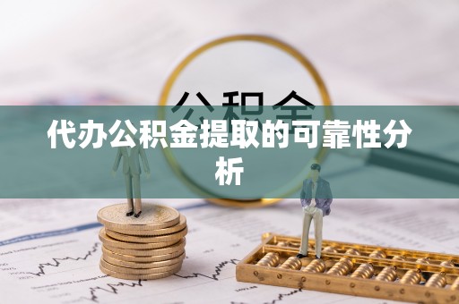 福泉代办公积金提取的可靠性分析