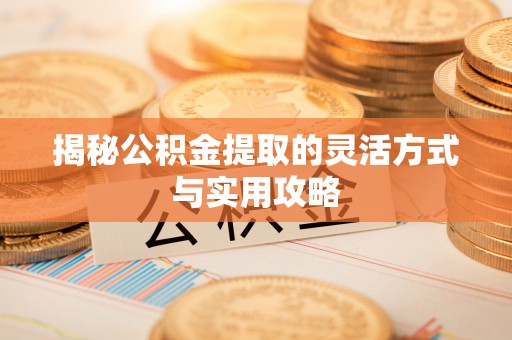 大余揭秘公积金提取的灵活方式与实用攻略