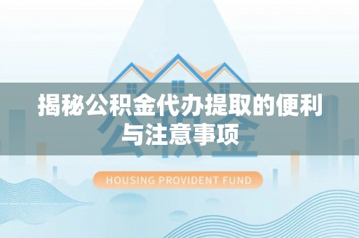 大余揭秘公积金代办提取的便利与注意事项