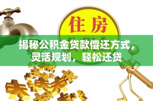 平阳揭秘公积金贷款偿还方式，灵活规划，轻松还贷