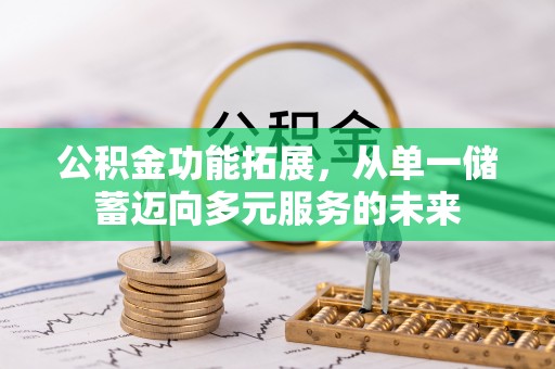 宁乡公积金功能拓展，从单一储蓄迈向多元服务的未来
