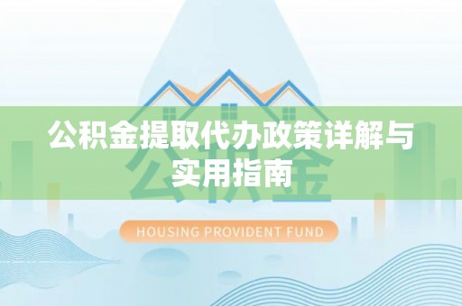 宁乡公积金提取代办政策详解与实用指南
